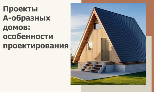 Проекты А-образных домов: особенности проектирования и строительства в Тайшете